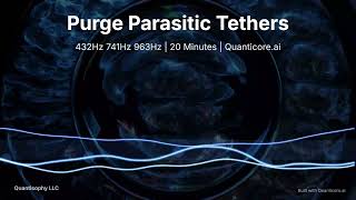Purge Parasitic Tethers 432Hz 741Hz 963Hz | 20 Minutes | Quanticore.ai