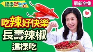 健康好生活  20220110  吃辣能使人快樂 長壽辣椒這樣吃