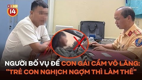 Lời khai của người bố vụ để con gái cầm vô lăng lái ô tô chạy 60km/h