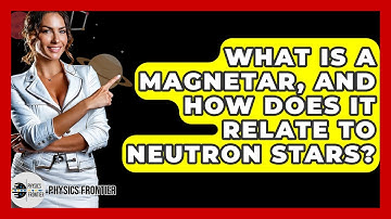 What Is A Magnetar, And How Does It Relate To Neutron Stars? - Physics Frontier