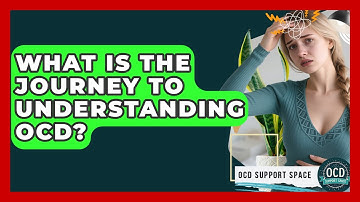 What Is The Journey To Understanding OCD? - OCD Support Space
