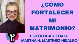 ¿CÓMO FORTALECER MI MATRIMONIO? Psicóloga y Coach Martha H. Martínez Hidalgo