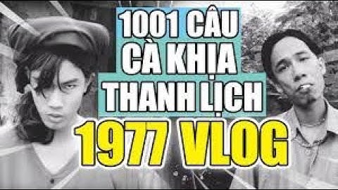 Những câu nói cà khịa đi vào lòng người của 1977 Vlog