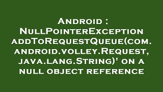 Android : NullPointerException addToRequestQueue(com.android.volley.Request, java.lang.String)' on a