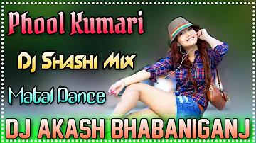 Phool Kumari !! Nagpuri Dance Mix Dj Song !! Dj Shashi Style Mix !! By Dj Akash Bhabaniganj