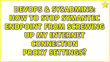 How to stop Symantec Endpoint from screwing up my internet connection proxy settings?