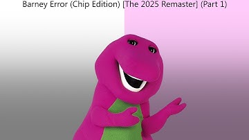 Barney Error (Chip Edition) [The 2025 Remaster] (Part 1)