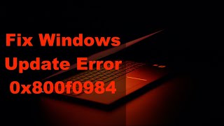 How to Fix Windows Update Error 0x800f0984