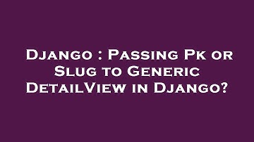 Django : Passing Pk or Slug to Generic DetailView in Django?