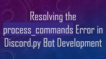 Resolving the process_commands Error in Discord.py Bot Development