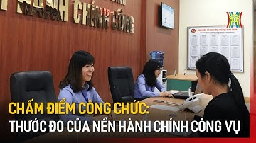 Chấm điểm công chức – thước đo của nền hành chính công vụ | Tin tức