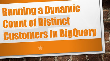 Running a Dynamic Count of Distinct Customers in BigQuery