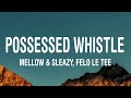 mellow & sleazy - possessed whistle (lyrics) feat. felo le tee