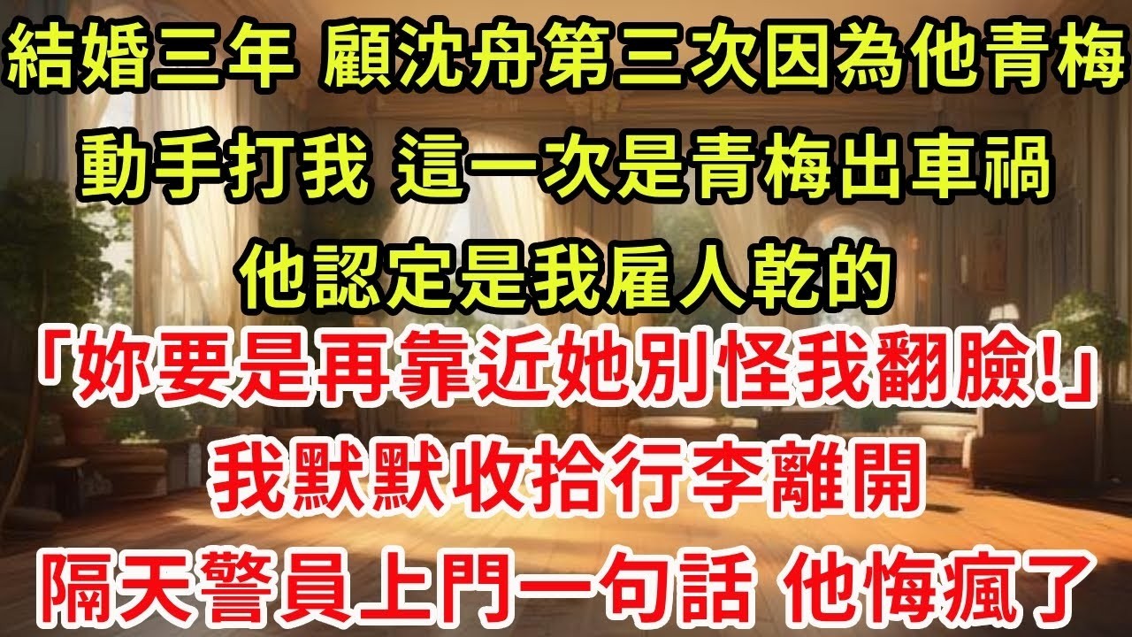 結婚三年，顧沈舟第三次因為他青梅動手打我，這一次是青梅出車禍，他認定是我雇人乾的，「妳要是再靠近她別怪我翻臉!」我默默收拾行李離開，隔天警員上門一句話，他悔瘋了#復仇 #爽文 #逆襲
