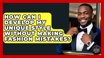 How Can I Develop My Unique Style Without Making Fashion Mistakes? - The Sharp Dressed Gent