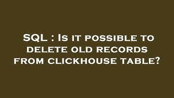 SQL : Is it possible to delete old records from clickhouse table?