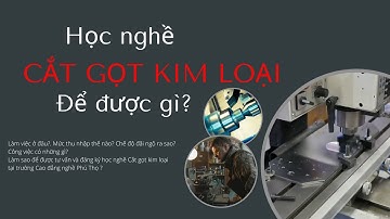 Học nghề Cắt gọt kim loại để được gì? [Cao đẳng nghề Phú Thọ]