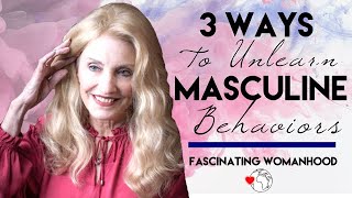 3 Ways to Unlearn Masculine Behaviors | Fascinating Womanhood