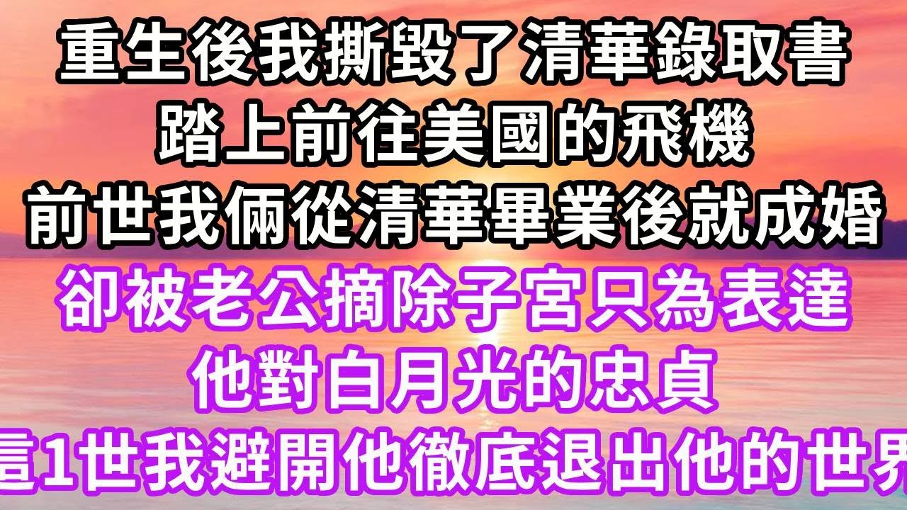 重生後我撕毀了清華錄取書,踏上前往美國的飛機,前世我倆從清華畢業後就成婚,卻被老公摘除子宮只為表達他對白月光的忠貞,這一世我避開他徹底退出他的世界#復仇 #逆襲 #爽文