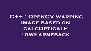 C++ : OpenCV warping image based on calcOpticalFlowFarneback