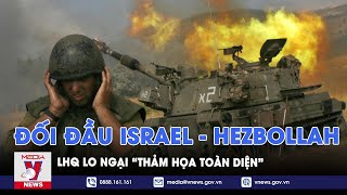 LHQ lo ngại đối đầu giữa Israel và Hezbollah dẫn tới “thảm họa toàn diện” - Tin thế giới - VNews