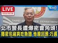 【LIVE】北市警長遭爆密會角頭！隱密包廂爽吃魚翅　他親回應：巧遇