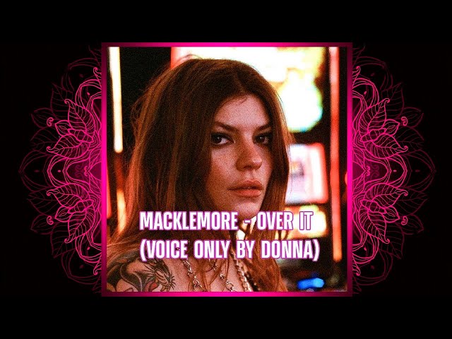 MACKLEMORE - OVER IT (VOICE ONLY BY DONNA MISSAL) class=