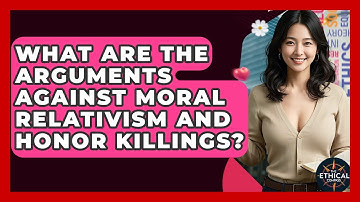 What Are The Arguments Against Moral Relativism And Honor Killings? - The Ethical Compass