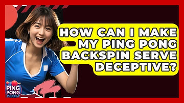 How Can I Make My Ping Pong Backspin Serve Deceptive? - Ping Pong Prodigy