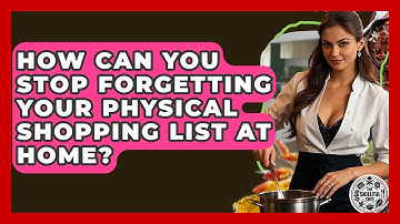 How Can You Stop Forgetting Your Physical Shopping List At Home? - The Skillful Chef
