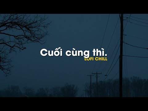 Video Cuối Cùng Thì, Về Bên Anh, Đom Đóm... Những bản lofi... - youtube