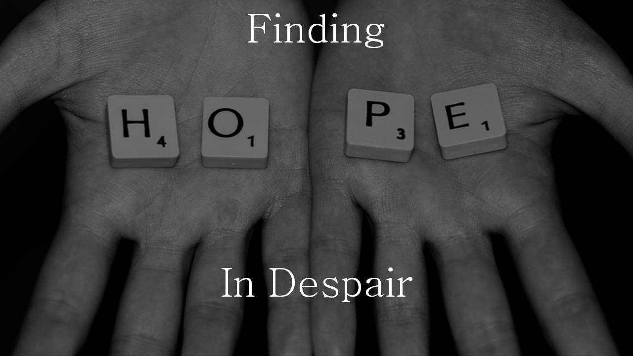 Hope In Despair Finding Hope In Despair - YouTube