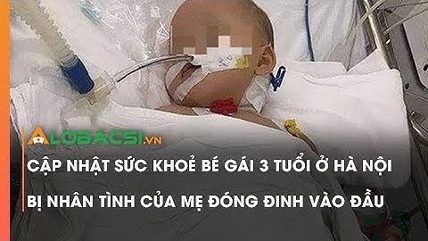 Cập nhật sức khoẻ bé gái 3 tuổi ở Hà Nội bị nhân tình của mẹ đóng đinh vào đầu