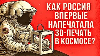 Как эксперимент Роскосмоса доказал возможность печати в космосе?