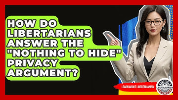 How Do Libertarians Answer The "nothing To Hide" Privacy Argument? - Learn About Libertarianism