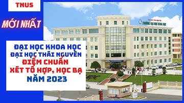 Điểm chuẩn Đại học Khoa học - Đại học Thái Nguyên xét tuyển tổ hợp và học bạ THPT năm 2023.