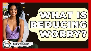 What Is Reducing Worry? - Cognitive Therapy Hub