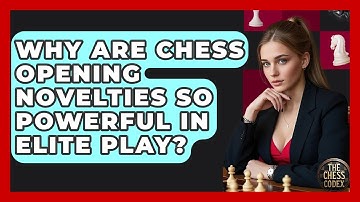 Why Are Chess Opening Novelties So Powerful In Elite Play? - The Chess Codex