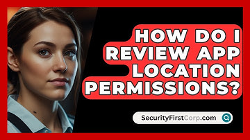 How Do I Review App Location Permissions? - SecurityFirstCorp.com