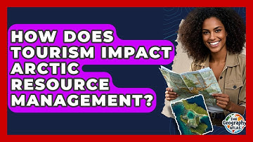 How Does Tourism Impact Arctic Resource Management? - The Geography Atlas