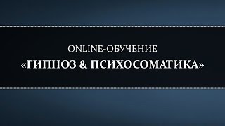 ONLINE-ОБУЧЕНИЕ «ГИПНОЗ & ПСИХОСОМАТИКА» ONLINE-ОБУЧЕНИЕ «ГИПНОЗ & ПСИХОСОМАТИКА»