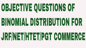 OBJECTIVE QUESTIONS OF BINOMIAL DISTRIBUTION FOR JRF/NET/HTET/PGT COMMERCE
