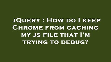 jQuery : How do I keep Chrome from caching my js file that I