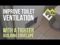 Improve Toilet Ventilation with a tighter building envelope.