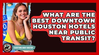 What Are The Best Downtown Houston Hotels Near Public Transit? - Everything About Houston