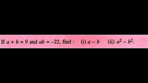 If a + b = 9 and ab = -22. Find (i) a – b (ii) a2- b2 | Class 9 | Algebraic Expressions ICSE CBSE