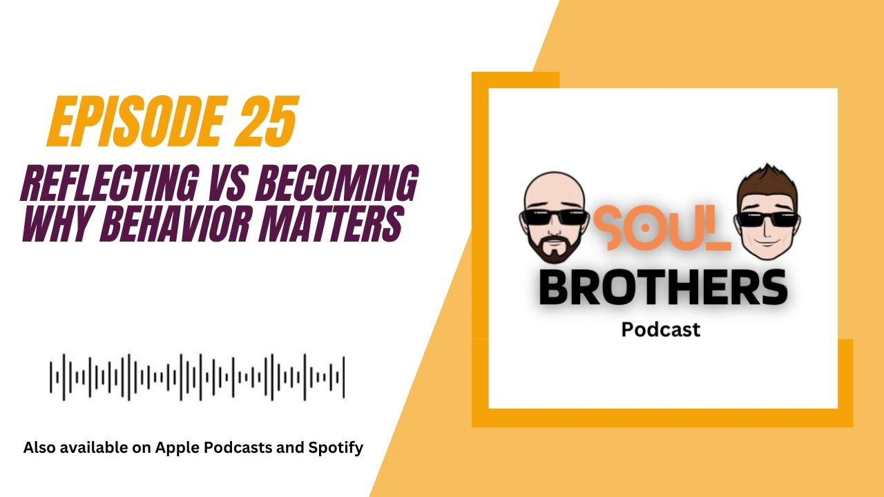 Soul Brothers Episode 25   Reflecting vs Becoming; Why Behavior Matters