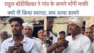 राहुल बॉडीबिल्डर ने गांव के सामने माँगी माफ़ी, गांव ने क्यो नी किया स्वागत सच आया सामने |