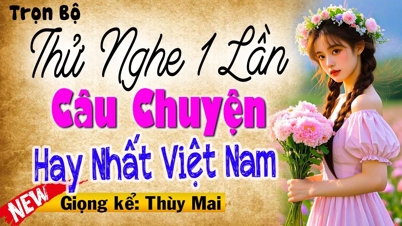 Thử nghe 1 lần: Câu Chuyện Hay Nhất Việt Nam - MC Thùy Mai kể cảm xúc nhất