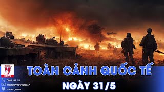 Toàn cảnh Quốc tế 31\/5. Nga đánh chặn hỏa tiễn Ukraine, lợi dụng điểm yếu phản kích Kiev